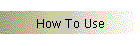 How To Use